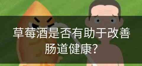 草莓酒是否有助于改善肠道健康？